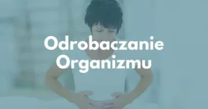 Odrobaczanie organizmu człowieka, czyli jak poradzić sobie z pasożytami.